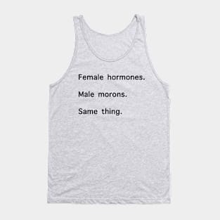 Female Hormones. Male Morons. Same Thing. Tank Top